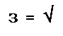 �������: �  =  √

